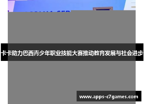 卡卡助力巴西青少年职业技能大赛推动教育发展与社会进步