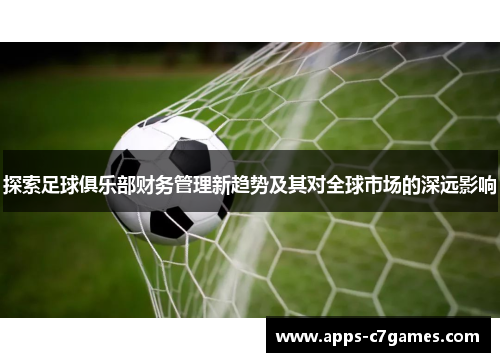 探索足球俱乐部财务管理新趋势及其对全球市场的深远影响