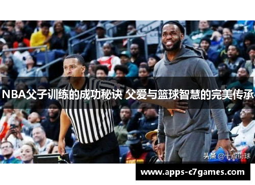 NBA父子训练的成功秘诀 父爱与篮球智慧的完美传承