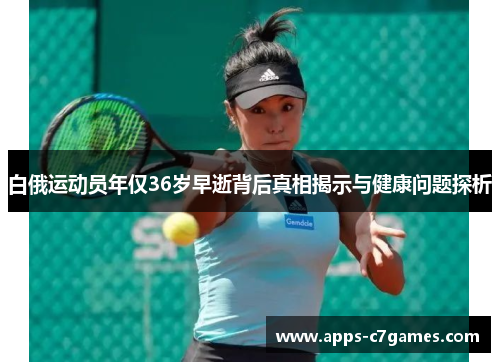 白俄运动员年仅36岁早逝背后真相揭示与健康问题探析