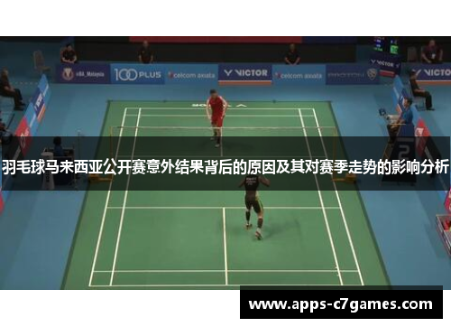 羽毛球马来西亚公开赛意外结果背后的原因及其对赛季走势的影响分析