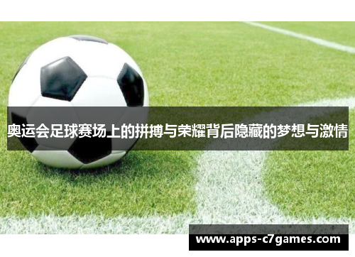 奥运会足球赛场上的拼搏与荣耀背后隐藏的梦想与激情