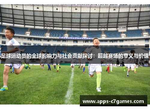 足球运动员的全球影响力与社会贡献探讨：超越赛场的意义与价值