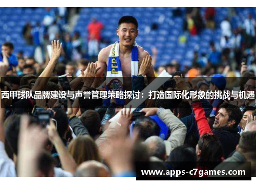 西甲球队品牌建设与声誉管理策略探讨:打造国际化形象的挑战与机遇 西甲球队品牌建设与声誉管理策略探讨:打造国际化形象的挑战与机遇