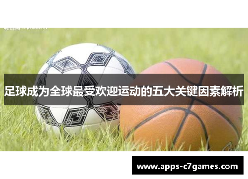 足球成为全球最受欢迎运动的五大关键因素解析 足球成为全球最受欢迎运动的五大关键因素解析