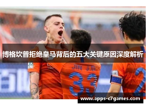 博格坎普拒绝皇马背后的五大关键原因深度解析 博格坎普拒绝皇马背后的五大关键原因深度解析