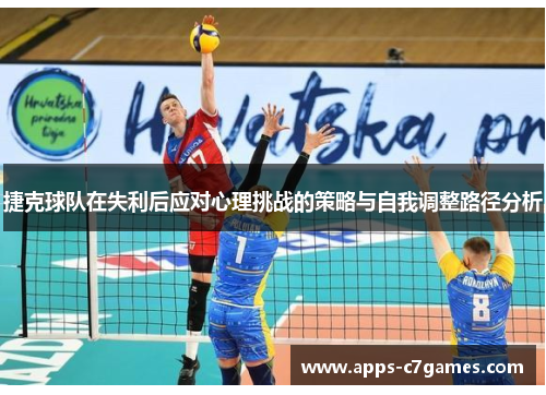 捷克球队在失利后应对心理挑战的策略与自我调整路径分析 捷克球队在失利后应对心理挑战的策略与自我调整路径分析