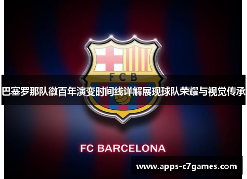 巴塞罗那队徽百年演变时间线详解展现球队荣耀与视觉传承 巴塞罗那队徽百年演变时间线详解展现球队荣耀与视觉传承