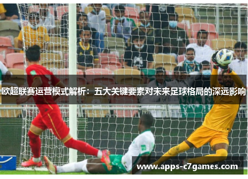 欧超联赛运营模式解析:五大关键要素对未来足球格局的深远影响 欧超联赛运营模式解析:五大关键要素对未来足球格局的深远影响