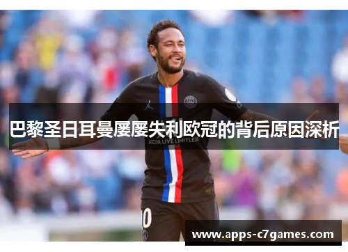 巴黎圣日耳曼屡屡失利欧冠的背后原因深析