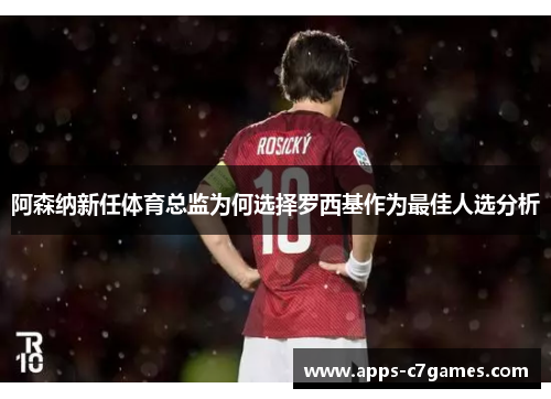 阿森纳新任体育总监为何选择罗西基作为最佳人选分析