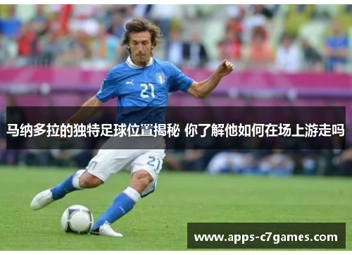 马纳多拉的独特足球位置揭秘 你了解他如何在场上游走吗