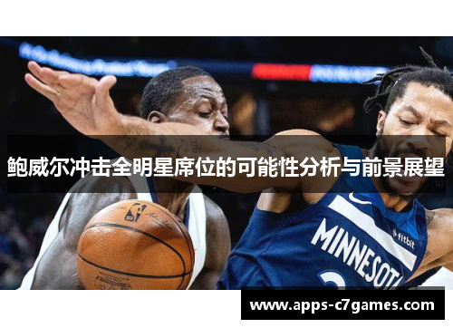 鲍威尔冲击全明星席位的可能性分析与前景展望