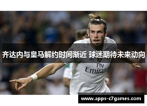 齐达内与皇马解约时间渐近 球迷期待未来动向