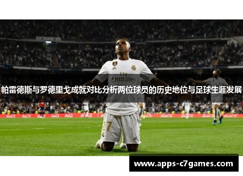 帕雷德斯与罗德里戈成就对比分析两位球员的历史地位与足球生涯发展