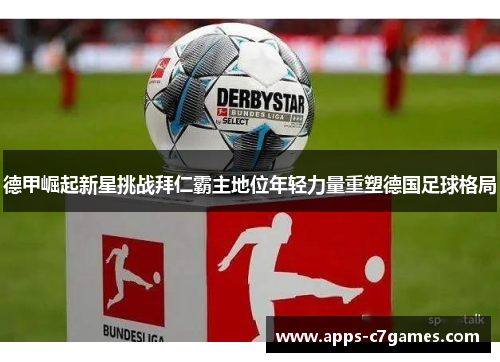 德甲崛起新星挑战拜仁霸主地位年轻力量重塑德国足球格局